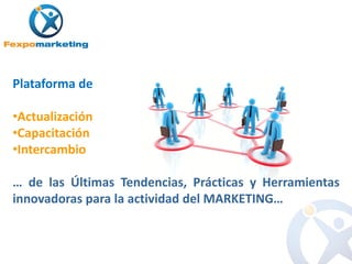 Plataforma de

•Actualización
•Capacitación
•Intercambio

… de las Últimas Tendencias, Prácticas y Herramientas
innovadoras para la actividad del MARKETING…
 