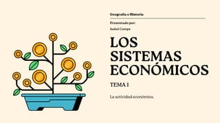 LOS
SISTEMAS
ECONÓMICOS
TEMA 1
La actividad económica.
Geografía e Historia
Isabel Camps
Presentado por:
 