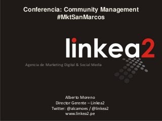 Conferencia: Community Management
#MktSanMarcos
Agencia de Marketing Digital & Social Media
Alberto Moreno
Director Gerente – Linkea2
Twitter: @alcamoes / @linkea2
www.linkea2.pe
 