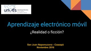 Aprendizaje electrónico móvil
¿Realidad o ficción?
San Juan Nepomuceno - Caazapá
Noviembre 2016
 
