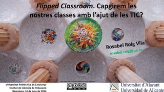 Flipped Classroom. Capgirem les
nostres classes amb l’ajut de les TIC?
Universitat Politècnica de Catalunya
Institut de Ciències de l'Educació
https://www.flickr.com/photos/darrellg/4130339621/lightbox/
 