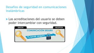 Desafíos de seguridad en comunicaciones
inalámbricas
 Las acreditaciones del usuario se deben
poder intercambiar con seguridad.
 