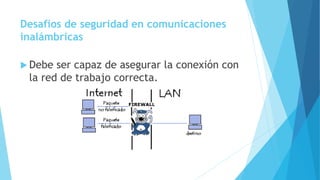 Desafíos de seguridad en comunicaciones
inalámbricas
 Debe ser capaz de asegurar la conexión con
la red de trabajo correcta.
 