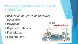 Motivos de la proliferación de las redes
inalámbricas
Reducción del coste de hardware
necesario.
Movilidad.
Rápida Instalación.
Flexibilidad.
Escalabilidad.
 
