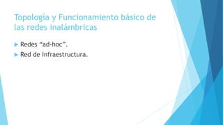 Topología y Funcionamiento básico de
las redes inalámbricas
 Redes “ad-hoc”.
 Red de Infraestructura.
 