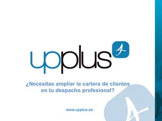 ¿Necesitas ampliar la cartera de clientes
en tu despacho profesional?
www.upplus.es
 