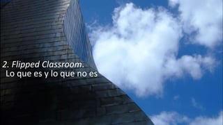 2. Flipped Classroom.
Lo que es y lo que no es
 