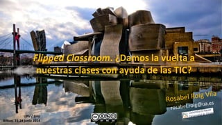 Flipped Classroom. ¿Damos la vuelta a
nuestras clases con ayuda de las TIC?
UPV / EHU
Bilbao, 23-24 junio 2014
https://www.flickr.com/photos/rafallano/3398444156
 