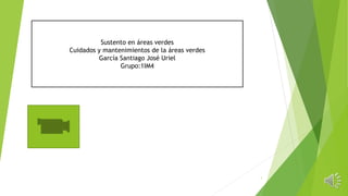 Sustento en áreas verdes
Cuidados y mantenimientos de la áreas verdes
García Santiago José Uriel
Grupo:1IM4
1
 