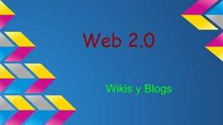 Wikis y Blogs
Web 2.0
 