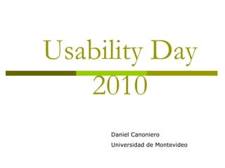 Usability Day
2010
Daniel Canoniero
Universidad de Montevideo
 
