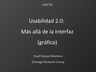 Usabilidad 2.0:  Más allá de la Interfaz (gráfica) Yusef Hassan Montero SCImago Research Group USID’09 