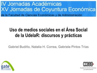 Uso de medios sociales en el Área Social
de la UdelaR: discursos y prácticas
Gabriel Budiño, Natalia H. Correa, Gabriela Pintos Trías
 