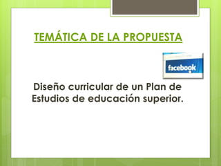 TEMÁTICA DE LA PROPUESTA
Diseño curricular de un Plan de
Estudios de educación superior.
 
