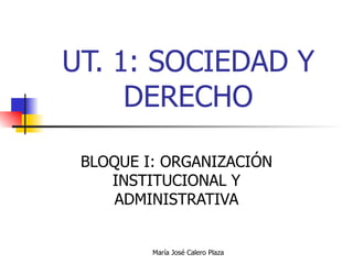 UT. 1: SOCIEDAD Y DERECHO BLOQUE I: ORGANIZACIÓN INSTITUCIONAL Y ADMINISTRATIVA 