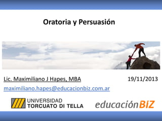 Oratoria y Persuasión

Lic. Maximiliano J Hapes, MBA
maximiliano.hapes@educacionbiz.com.ar

19/11/2013

 