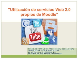 "Utilización de servicios Web 2.0 propios de Moodle" Curso de formación profesional ocupacional  Integración y usos educativos de la Web 2.0:E-Learning 2.0  Entorno de formación «fatinafar» 