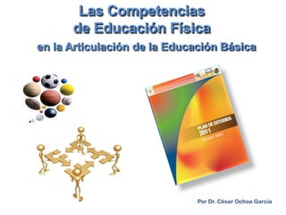 Las Competencias
      de Educación Física
en la Articulación de la Educación Básica




                              Por Dr. César Ochoa García
 