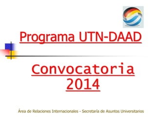 Programa UTN-DAAD

       Convocatoria
           2014
Área de Relaciones Internacionales - Secretaría de Asuntos Universitarios
 