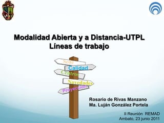 Modalidad Abierta y a Distancia-UTPL
         Líneas de trabajo

               Calidad




                         Rosario de Rivas Manzano
                         Ma. Luján González Portela
                                        II Reunión REMAD
                                      Ambato, 23 junio 2011
 
