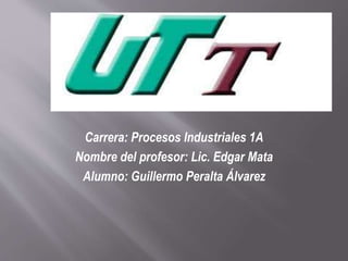 Carrera: Procesos Industriales 1A 
Nombre del profesor: Lic. Edgar Mata 
Alumno: Guillermo Peralta Álvarez 
 