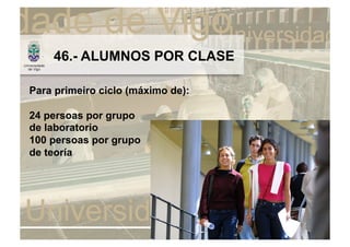 46.- ALUMNOS POR CLASE

Para primeiro ciclo (máximo de):

24 persoas por grupo
de laboratorio
100 persoas por grupo
de teoría
 