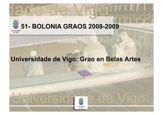 51- BOLONIA GRAOS 2008-2009




Universidade de Vigo: Grao en Belas Artes
 
