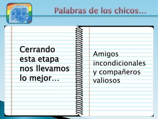 Cerrando
               Amigos
esta etapa     incondicionales
nos llevamos   y compañeros
lo mejor…      valiosos
 