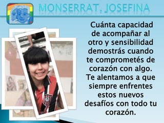 Cuánta capacidad
  de acompañar al
 otro y sensibilidad
 demostrás cuando
te comprometés de
 corazón con algo.
Te alentamos a que
 siempre enfrentes
    estos nuevos
desafíos con todo tu
      corazón.
 