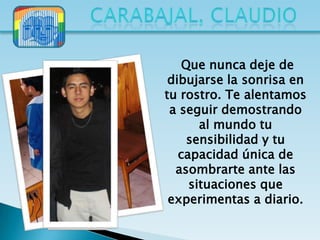 Que nunca deje de
 dibujarse la sonrisa en
tu rostro. Te alentamos
 a seguir demostrando
       al mundo tu
     sensibilidad y tu
   capacidad única de
  asombrarte ante las
     situaciones que
 experimentas a diario.
 