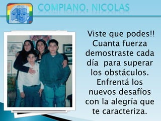 Viste que podes!!
   Cuanta fuerza
demostraste cada
día para superar
  los obstáculos.
    Enfrentá los
 nuevos desafíos
con la alegría que
   te caracteriza.
 