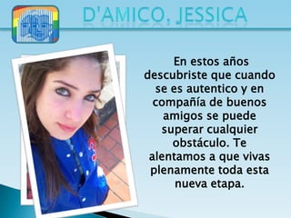 En estos años
descubriste que cuando
  se es autentico y en
  compañía de buenos
    amigos se puede
   superar cualquier
     obstáculo. Te
 alentamos a que vivas
 plenamente toda esta
      nueva etapa.
 