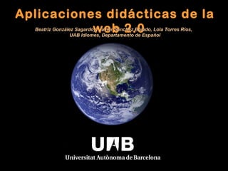 Aplicaciones didácticas de la web 2.0 Beatriz González Sagardoy, Javier Sánchez Bolado, Lola Torres Ríos,   UAB Idiomes, Departamento de Español 