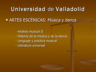 Universidad  de  Valladolid ARTES ESCÉNICAS: Música y danza Análisis musical II Historia de la música y de la danza Lenguaje y práctica musical Literatura universal 