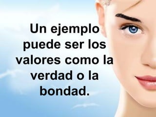 Inagotables: No hay ni la ha habido persona alguna que agote la nobleza, la sinceridad, la bondad.