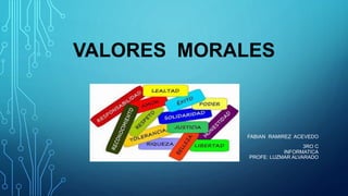 FABIAN RAMIREZ ACEVEDO
3RO C
INFORMATICA
PROFE: LUZMAR ALVARADO
VALORES MORALES
 