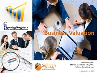 Business Valuation

Presentado por:
Marcus A. Sullivan, MBA, CVA
Sullivan Consulting, Inc.
4 de diciembre de 2013

 