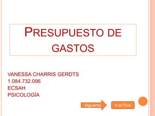 PRESUPUESTO DE
GASTOS
VANESSA CHARRIS GERDTS
1.084.732.096
ECSAH
PSICOLOGÍA
Siguiente Ir al Final
 