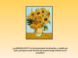 ¡¡¡¡¡¡GIRASOLES!!!!!! Le entusiasmaban los girasoles, y ¿sabéis por qué? ¡¡¡Porque el color favorito de nuestro amigo Vincent era el amarillo!!!