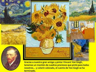 Gracias a nuestro gran amigo y pintor Vincent Van Gogh, tenemos un montón de cuadros preciosos que pintó para todos nosotros… y colorín colorado, el cuento de Van Gogh se ha terminado.