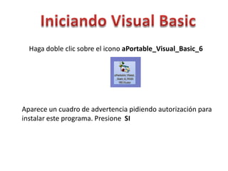 Iniciando Visual Basic Haga doble clic sobre el icono aPortable_Visual_Basic_6 Aparece un cuadro de advertencia pidiendo autorización para instalar este programa. Presione  SI 