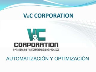 V&C CORPORATION




AUTOMATIZACIÓN Y OPTIMIZACIÓN
 