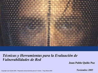 Técnicas y Herramientas para la Evaluación de Vulnerabilidades de Red Noviembre 2005 Juan Pablo Quiñe Paz 