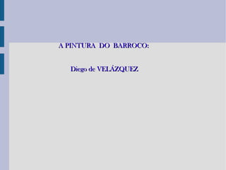 A PINTURA DO BARROCO:


  Diego de VELÁZQUEZ
 