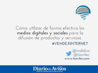 Cómo utilizar de forma efectiva los
medios digitales y sociales para la
 difusión de productos y servicios.
                  #VENDEXINTERNET
                             @malalua
                             @tasiritec
                        www.tasiritec.com
 
