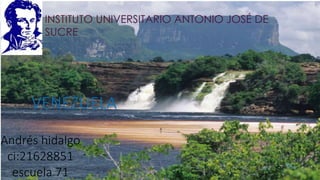 INSTITUTO UNIVERSITARIO ANTONIO JOSÉ DE
SUCRE
VENEZUELA
Andrés hidalgo
ci:21628851
escuela 71
 