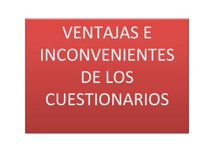 VENTAJAS E
INCONVENIENTES
     DE LOS
 CUESTIONARIOS
 