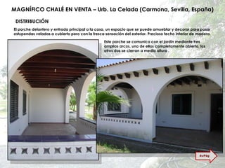 MAGNÍFICO CHALÉ EN VENTA – Urb. La Celada (Carmona, Sevilla, España) El porche delantero y entrada principal a la casa, un espacio que se puede amueblar y decorar para pasar estupendas veladas a cubierto pero con la fresca sensación del exterior. Precioso techo interior de madera. Este porche se comunica con el jardín mediante tres amplios arcos, uno de ellos completamente abierto, los otros dos se cierran a media altura . DISTRIBUCIÓN AvPág 