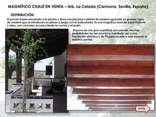 MAGNÍFICO CHALÉ EN VENTA – Urb. La Celada (Carmona, Sevilla, España) El porche trasero encarado a la piscina y tiene una preciosa cubierta de madera apoyada en gruesas vigas de madera que se introducen en pilares a juego con la balaustrada. Es una magnífica zona de esparcimiento y relax, con cómodos accesos desde la cocina y el jardín. Dispone de una gran superficie que permite muchas posibilidades de decoración y mobiliario, así como instalación eléctrica y de TV para sacarle a este espacio el máximo partido. DISTRIBUCIÓN AvPág 