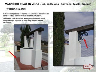 MAGNÍFICO CHALÉ EN VENTA – Urb. La Celada (Carmona, Sevilla, España) TERRENO Y JARDÍN El diseño del pozo se completa con un marco de solería de barro cocido y barnizado que resalta su situación. Finalmente unas ménsulas de forja recuperadas de un antiguo cortijo, aportan un sencillo y original detalle decorativo. AvPág 